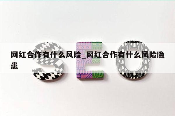 网红合作有什么风险_网红合作有什么风险隐患