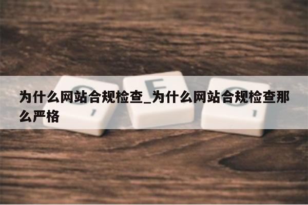 为什么网站合规检查_为什么网站合规检查那么严格
