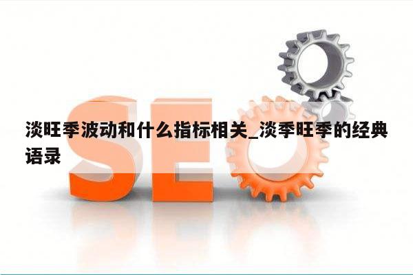 淡旺季波动和什么指标相关_淡季旺季的经典语录