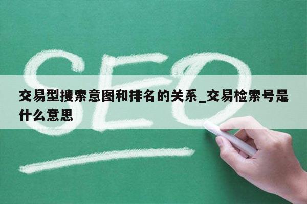 交易型搜索意图和排名的关系_交易检索号是什么意思