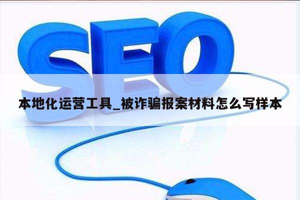 本地化运营工具_被诈骗报案材料怎么写样本