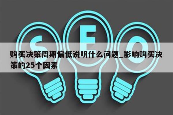 购买决策周期偏低说明什么问题_影响购买决策的25个因素