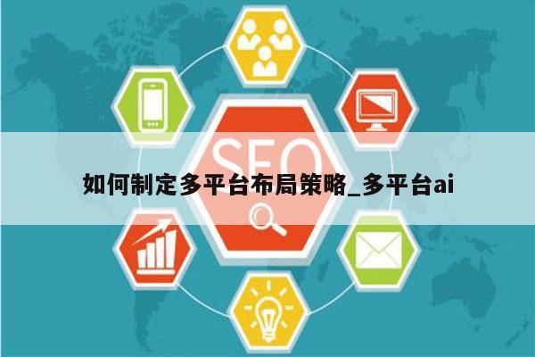 如何制定多平台布局策略_多平台ai