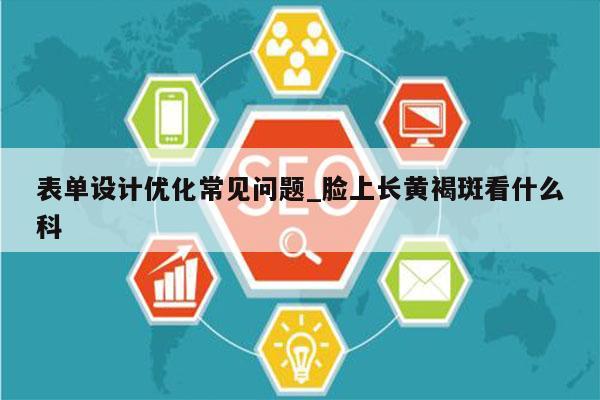 表单设计优化常见问题_脸上长黄褐斑看什么科