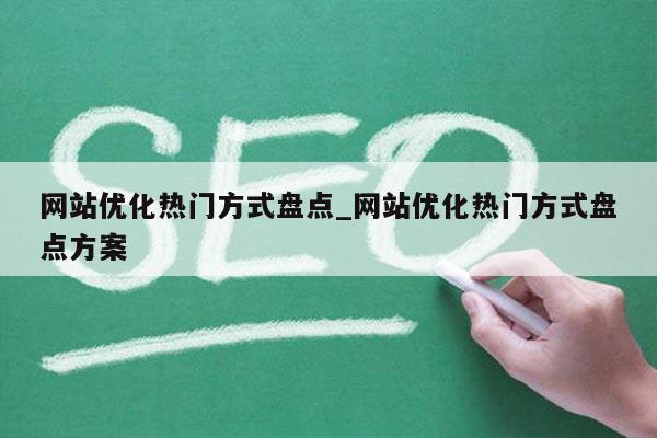 网站优化热门方式盘点_网站优化热门方式盘点方案