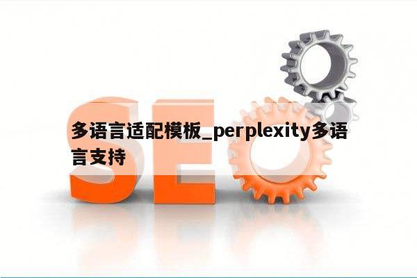 多语言适配模板_perplexity多语言支持
