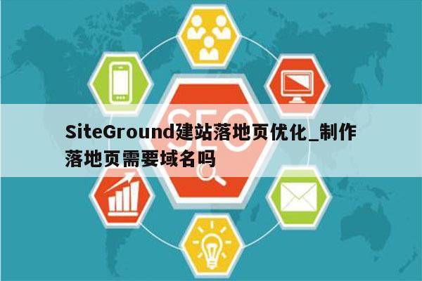 SiteGround建站落地页优化_制作落地页需要域名吗