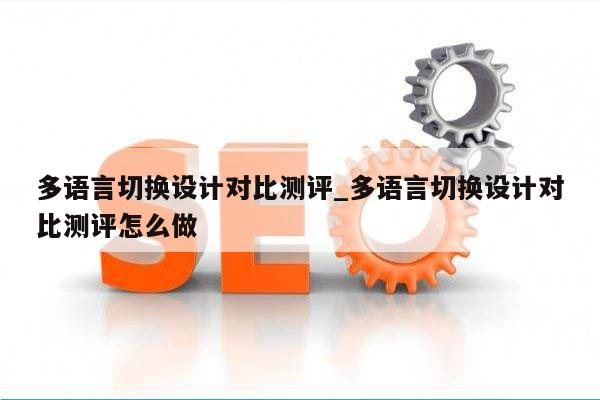 多语言切换设计对比测评_多语言切换设计对比测评怎么做