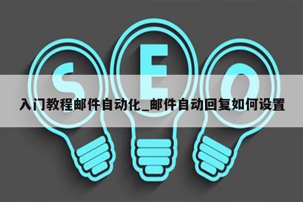 入门教程邮件自动化_邮件自动回复如何设置