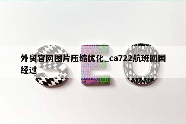 外贸官网图片压缩优化_ca722航班回国经过