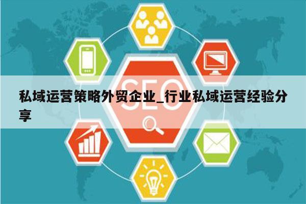 私域运营策略外贸企业_行业私域运营经验分享