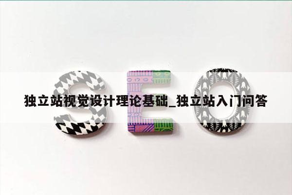 独立站视觉设计理论基础_独立站入门问答