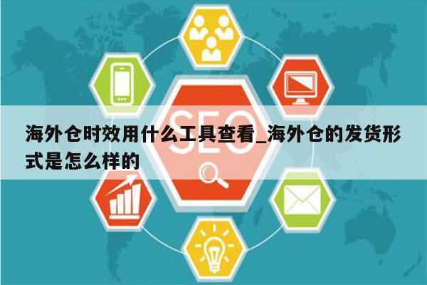 海外仓时效用什么工具查看_海外仓的发货形式是怎么样的