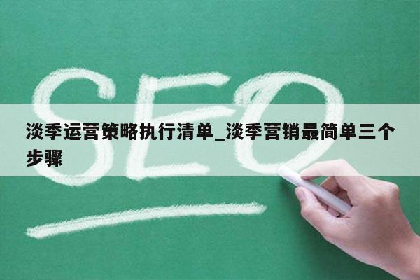 淡季运营策略执行清单_淡季营销最简单三个步骤