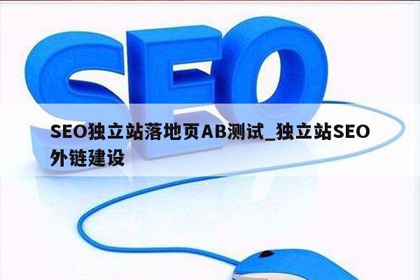 SEO独立站落地页AB测试_独立站SEO外链建设