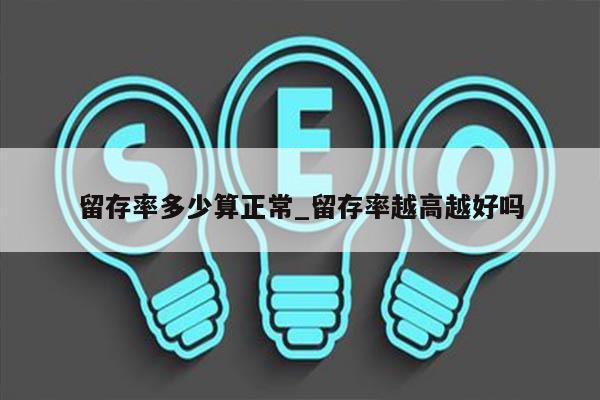 留存率多少算正常_留存率越高越好吗