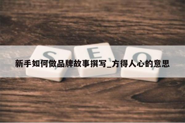 新手如何做品牌故事撰写_方得人心的意思