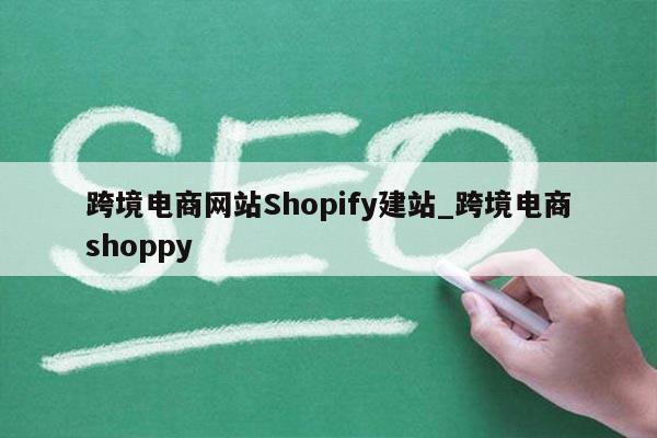跨境电商网站Shopify建站_跨境电商shoppy