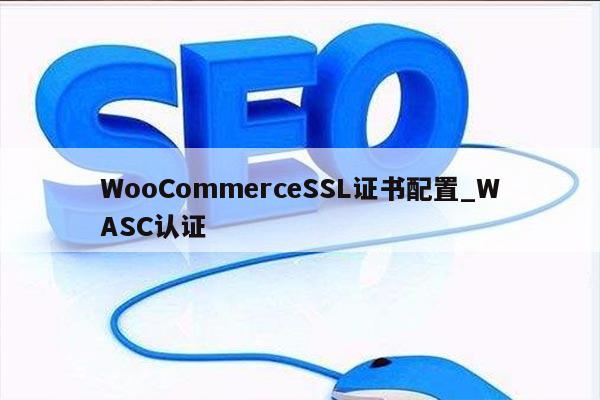 WooCommerceSSL证书配置_WASC认证