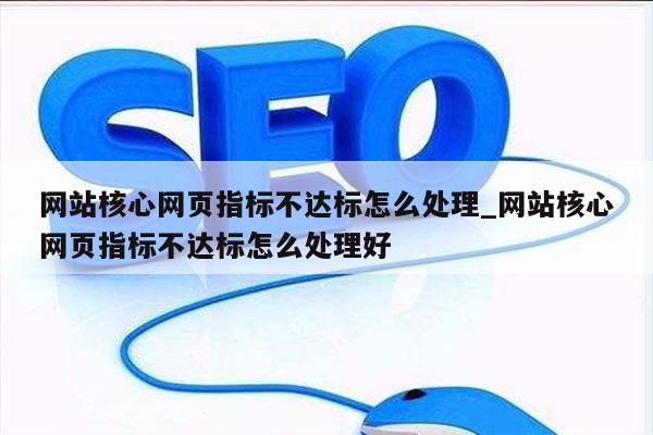 网站核心网页指标不达标怎么处理_网站核心网页指标不达标怎么处理好
