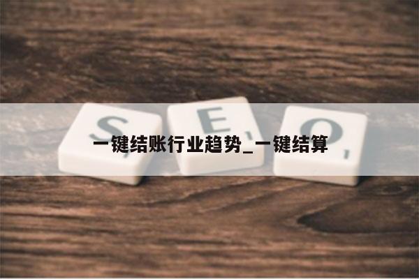 一键结账行业趋势_一键结算