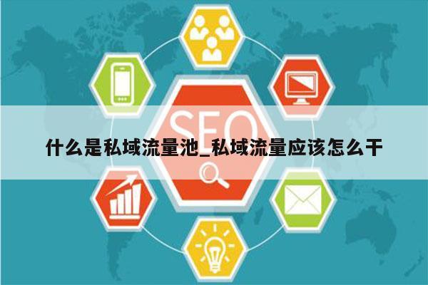 什么是私域流量池_私域流量应该怎么干