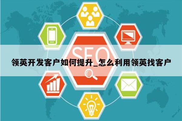 领英开发客户如何提升_怎么利用领英找客户