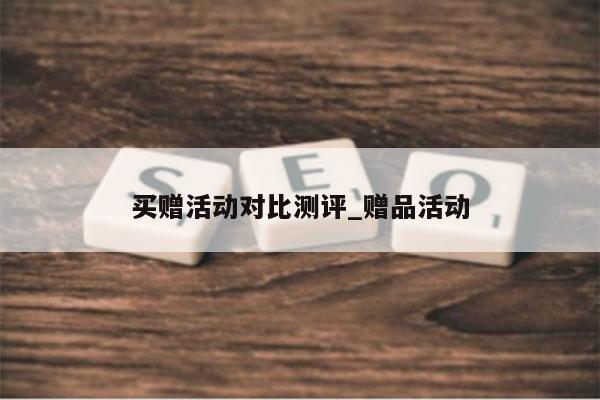 买赠活动对比测评_赠品活动
