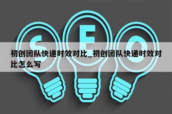 初创团队快递时效对比_初创团队快递时效对比怎么写