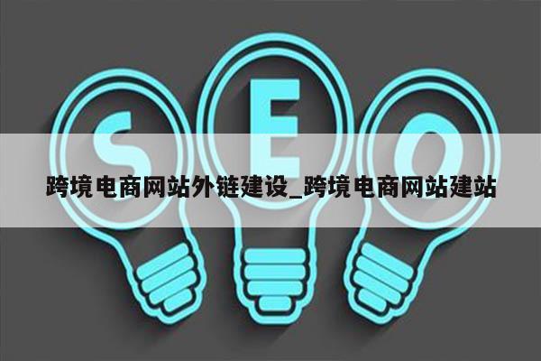 跨境电商网站外链建设_跨境电商网站建站