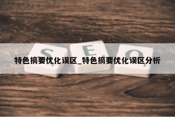 特色摘要优化误区_特色摘要优化误区分析