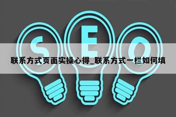 联系方式页面实操心得_联系方式一栏如何填