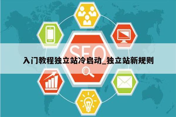 入门教程独立站冷启动_独立站新规则