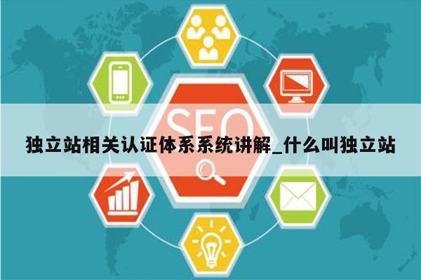 独立站相关认证体系系统讲解_什么叫独立站