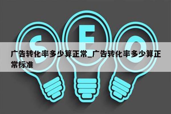 广告转化率多少算正常_广告转化率多少算正常标准