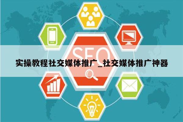 实操教程社交媒体推广_社交媒体推广神器