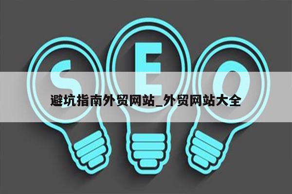 避坑指南外贸网站_外贸网站大全