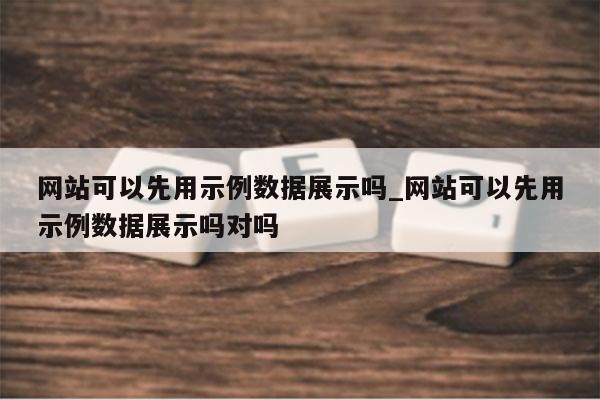 网站可以先用示例数据展示吗_网站可以先用示例数据展示吗对吗