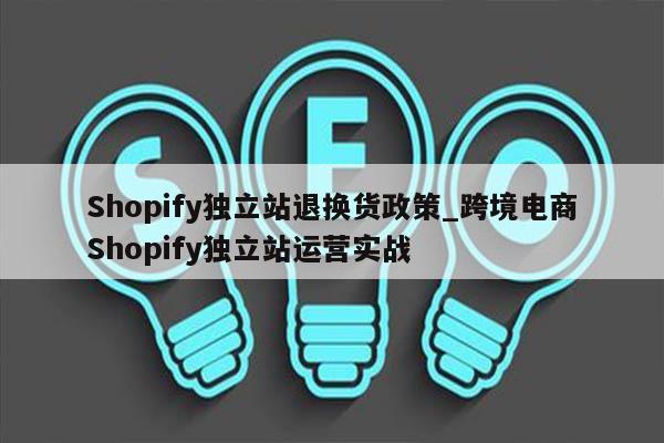 Shopify独立站退换货政策_跨境电商Shopify独立站运营实战