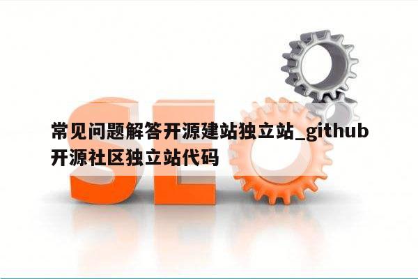 常见问题解答开源建站独立站_github开源社区独立站代码