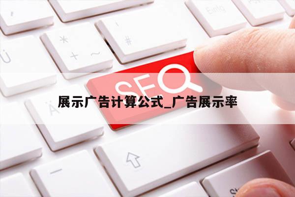 展示广告计算公式_广告展示率
