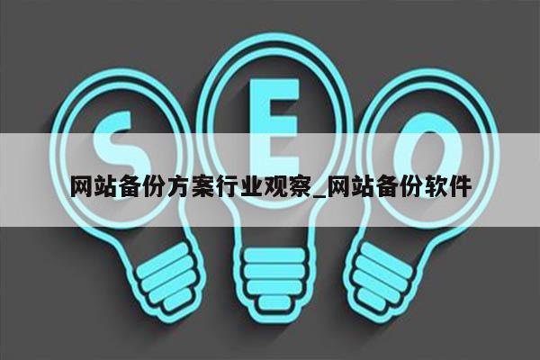 网站备份方案行业观察_网站备份软件