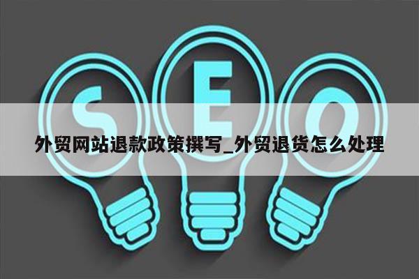 外贸网站退款政策撰写_外贸退货怎么处理