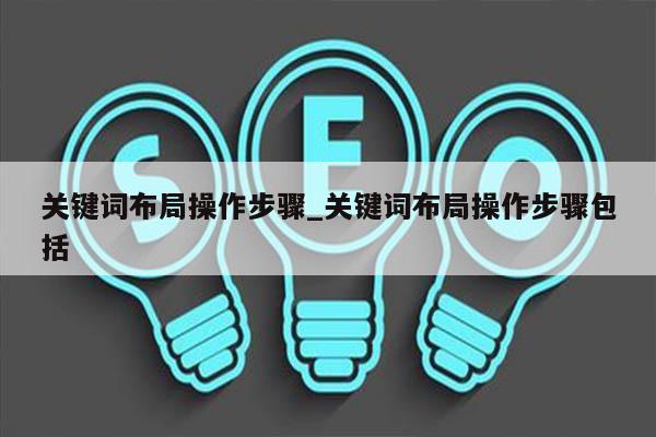关键词布局操作步骤_关键词布局操作步骤包括