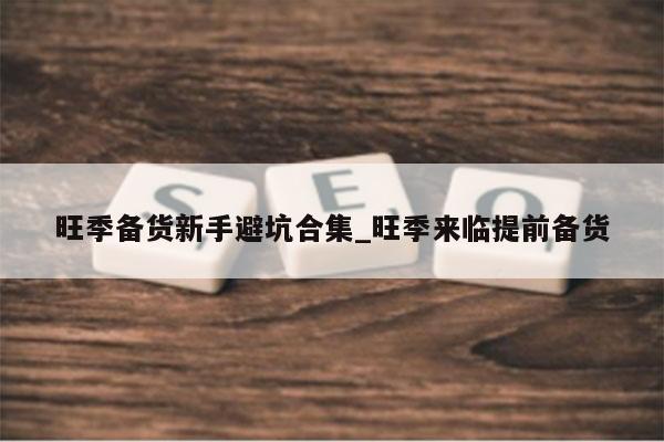 旺季备货新手避坑合集_旺季来临提前备货