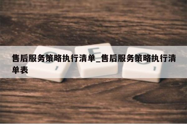 售后服务策略执行清单_售后服务策略执行清单表