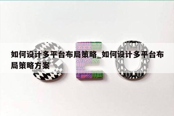 如何设计多平台布局策略_如何设计多平台布局策略方案