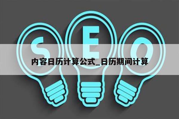 内容日历计算公式_日历期间计算