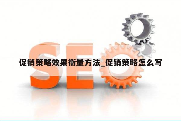促销策略效果衡量方法_促销策略怎么写