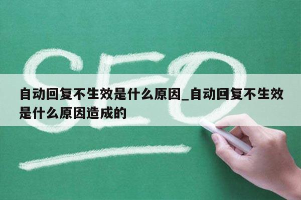 自动回复不生效是什么原因_自动回复不生效是什么原因造成的